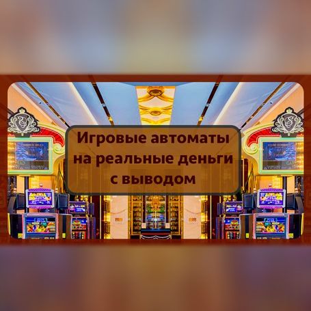 Игровые автоматы на реальные деньги с выводом